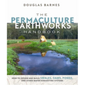 The Permaculture Earthworks Handbook: How to Design and Build Swales, Dams, Ponds, and Other Water Harvesting Systems - Paperback