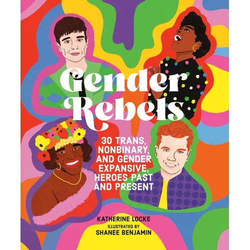 Gender Rebels: 30 Trans, Nonbinary, and Gender Expansive Heroes Past and Present - Hardcover