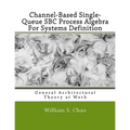 Channel-Based Single-Queue SBC Process Algebra For Systems Definition: General Architectural Theory at Work - Paperback