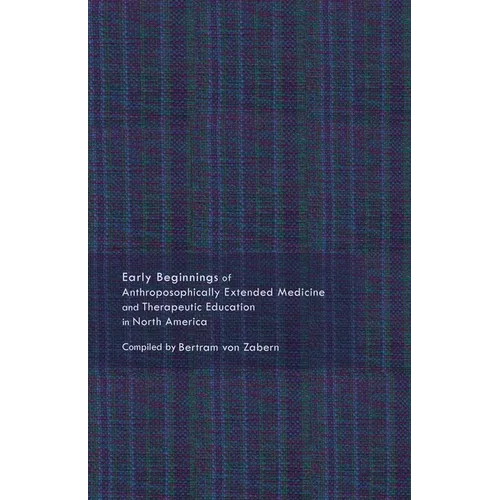 Early Beginnings of Anthroposophically Extended Medicine and Therapeutic Education in North America - Paperback
