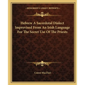 Hebrew A Sacerdotal Dialect Improvised From An Irish Language For The Secret Use Of The Priests - Paperback