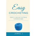 Easy Crocheting: Perfect Crochet Patterns For Beginners - Paperback
