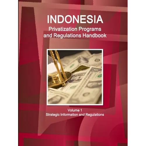 Indonesia Privatization Programs and Regulations Handbook Volume 1 Strategic Information and Regulations - Paperback