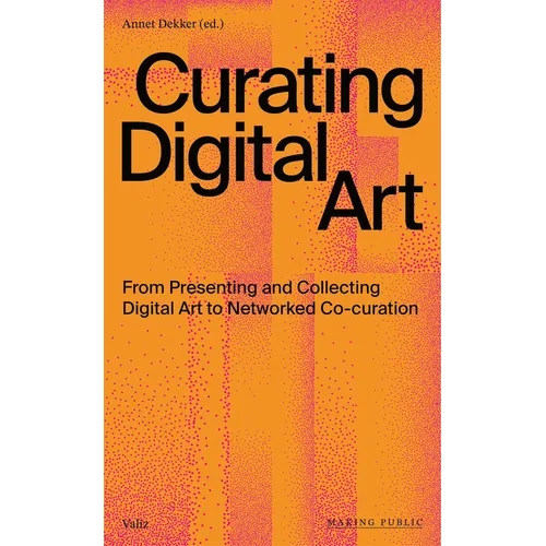 Curating Digital Art: From Presenting and Collecting Digital Art to Networked Co-Curation - Paperback