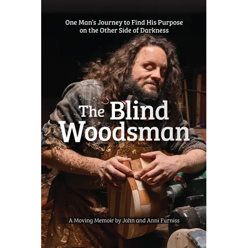 The Blind Woodsman: One Man's Journey to Find His Purpose on the Other Side of Darkness - Hardcover