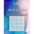 150 Hard 16x16 Sudoku Puzzles for True Professionals: Logic Game for Adults Sudoku Booklet with Solutions - Paperback