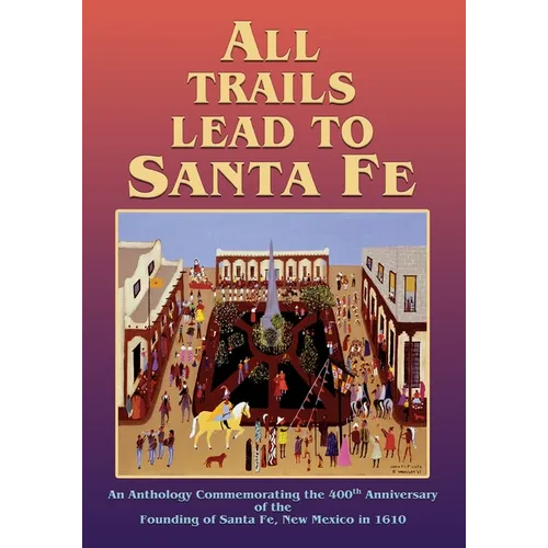 All Trails Lead to Santa Fe (Softcover): An Anthology Commemorating the 400th Anniversary of the Founding of Santa Fe, New Mexico in 1610 - Paperback