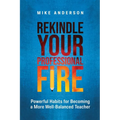 Rekindle Your Professional Fire: Powerful Habits for Becoming a More Well-Balanced Teacher - Paperback