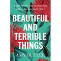 Beautiful and Terrible Things: Faith, Doubt, and Discovering a Way Back to Each Other - Hardcover