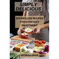 Simply Delicious: Effortless Recipes for Everyday Enjoyment - Paperback