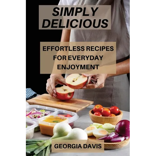 Simply Delicious: Effortless Recipes for Everyday Enjoyment - Paperback