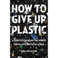 How to Give Up Plastic: A Guide to Changing the World, One Plastic Bottle at a Time - Paperback