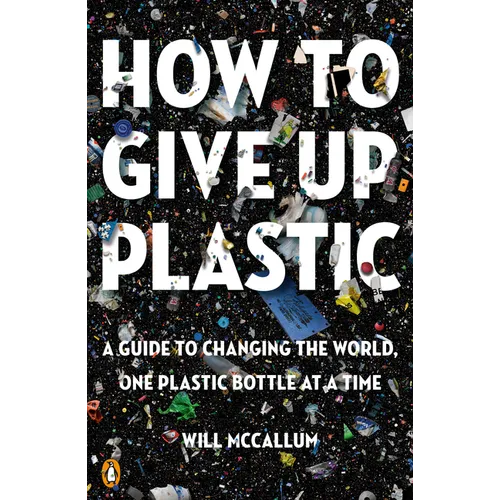 How to Give Up Plastic: A Guide to Changing the World, One Plastic Bottle at a Time - Paperback