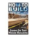How To Build: Guide On Tiny House Building - Paperback