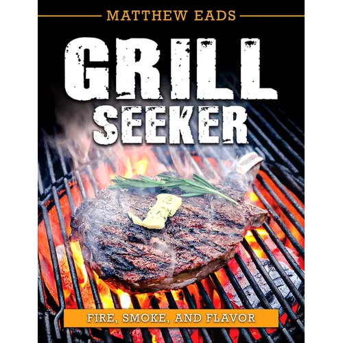 Grill Seeker: Fire, Smoke and Flavor - Paperback