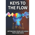 Keys To The Flow: Optimizing Your Life Using The Flow State - Paperback