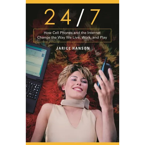 24/7: How Cell Phones and the Internet Change the Way We Live, Work, and Play - Hardcover