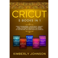 Cricut: 5 Books in 1: Cricut for Beginners, Cricut Design Space, Cricut Maker, Project Ideas and Accessories. A Complete Guide - Paperback