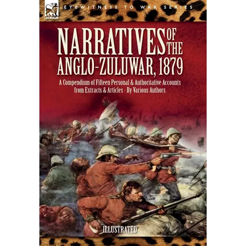 Narratives of the Anglo-Zulu War, 1879: A Compendium of Fifteen Personal and Authoritative Accounts from Extracts and Articles - Hardcover