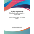 The Story Of Henry E. Huntington, Constructive Capitalist: A Little Known Master Of Millions (1914) - Paperback
