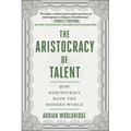 The Aristocracy of Talent: How Meritocracy Made the Modern World - Hardcover