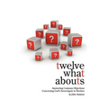Twelve What Abouts: Answering Common Objections Concerning God's Sovereignty in Election - Paperback