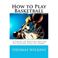 How to Play Basketball: A Guide to Getting Better By Playing Pick-up Games - Paperback