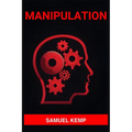 Manipulation: Mastering the Art of Persuasion, Recognizing Manipulation, and Guarding Your Mind (2024) - Paperback