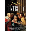 Judas Dentistry: How Dentists Scorn Science, Break the Hippocratic Oath, and Wreck Their Patients' Minds and Bodies - Paperback