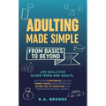 Adulting Made Simple - From Basics to Beyond: Life Skills for Older Teens and Adults. Flex Your Confidence, Unlock Money Hacks, And Master the Secret - Paperback