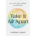 Take It All Apart: How to Live, Lead, and Work with Intention - Paperback