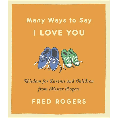 Many Ways to Say I Love You: Wisdom for Parents and Children from Mister Rogers - Hardcover