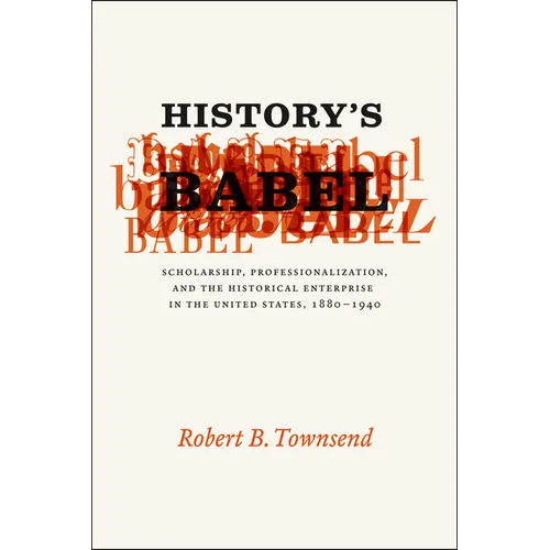 History's Babel: Scholarship, Professionalization, and the Historical Enterprise in the United States, 1880-1940 - Paperback