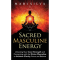 Sacred Masculine Energy: Unlocking Your Inner Strength and Connecting with the Divine Masculine to Achieve Clarity, Focus, and Balance - Hardcover