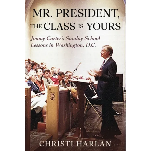 Mr. President, The Class Is Yours: Jimmy Carter's Sunday School Lessons in Washington, D.C. - Paperback