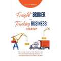 Freight Broker & Trucking Business Startup: Step-by-Step Guide to Start, Grow and Run Your Own Freight Brokerage & Trucking Company in as Little as 30 - Paperback