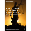How to Think Better About Social Justice: Why Good Sociology Matters - Paperback