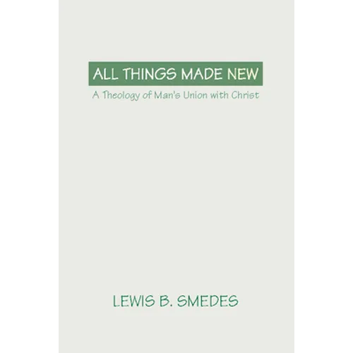 All Things Made New: A Theology of Man's Union with Christ - Paperback