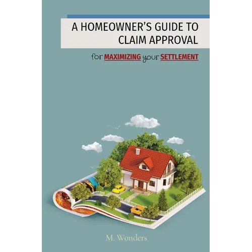 A Homeowner's Guide to Claim Approval: for MAXIMIZING your SETTLEMENT - Paperback