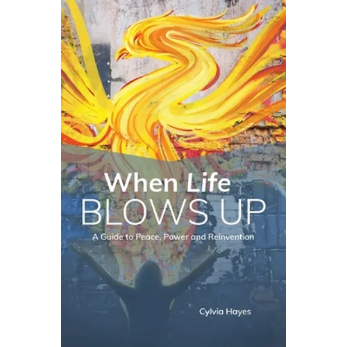 When Life Blows Up: A Guide to Peace, Power and Reinvention - Paperback