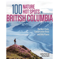 100 Nature Hot Spots in British Columbia: The Best Parks, Conservation Areas and Wild Places - Paperback