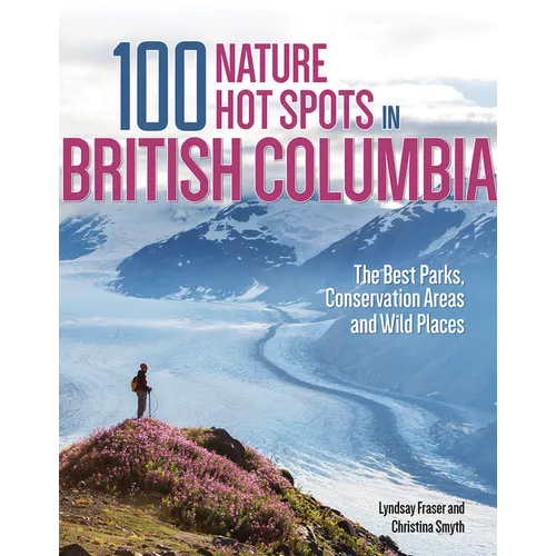 100 Nature Hot Spots in British Columbia: The Best Parks, Conservation Areas and Wild Places - Paperback