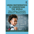 Using Mathematics to Understand the World: How Culture Promotes Children's Mathematics - Paperback