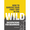 How to Survive Your First Trip in the Wild: Backpacking for Beginners - Paperback
