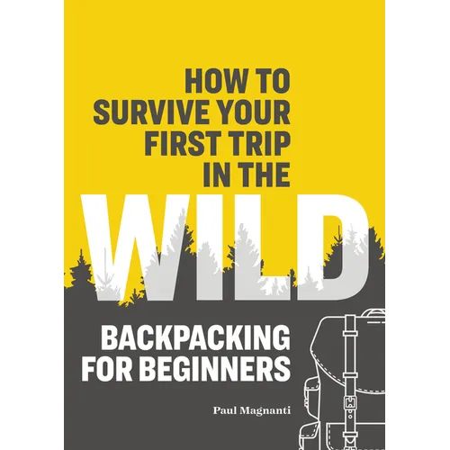 How to Survive Your First Trip in the Wild: Backpacking for Beginners - Paperback