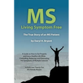 MS - Living Symptom Free: The True Story of an MS Patient: A Guide on How to Eat Properly and Live a Healthy Life while Controlling, Reducing, a - Paperback