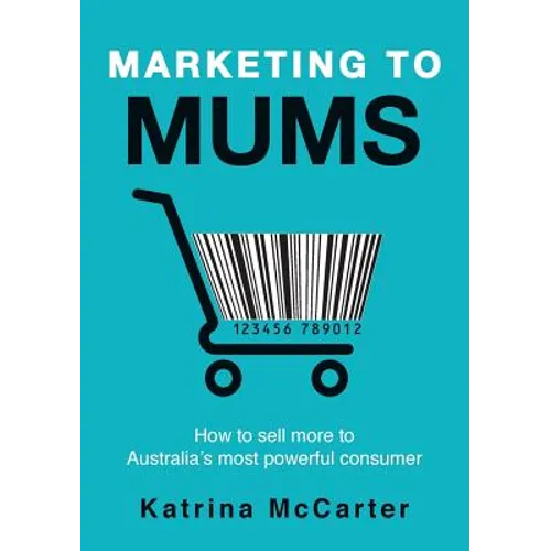 Marketing To Mums: How To Sell More To Australia's Most Powerful Consumer - Paperback