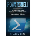 PowerShell: The Complete Beginners Guide for Windows PowerShell. A Step by Step Guide for PowerShell Scripting! - Paperback