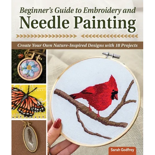 Beginner's Guide to Embroidery and Needle Painting: Create Your Own Nature-Inspired Designs with 18 Projects - Paperback
