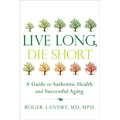 Live Long, Die Short: A Guide to Authentic Health and Successful Aging - Paperback
